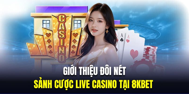 Giới thiệu đôi nét về sảnh cược live casino tại 8KBET 