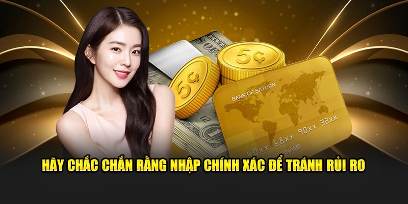 Hãy chắc chắn rằng nhập chính xác để tránh rủi ro